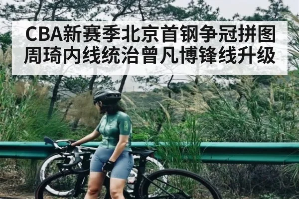 CBA新赛季北京首钢争冠拼图 周琦内线统治曾凡博锋线升级