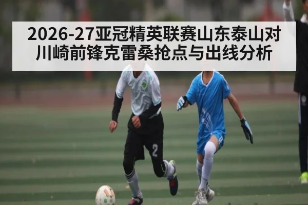 2026-27亚冠精英联赛山东泰山对川崎前锋克雷桑抢点与出线分析