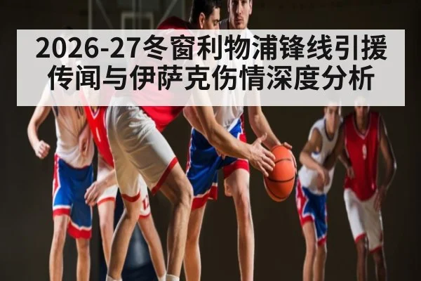 2026-27冬窗利物浦锋线引援传闻与伊萨克伤情深度分析
