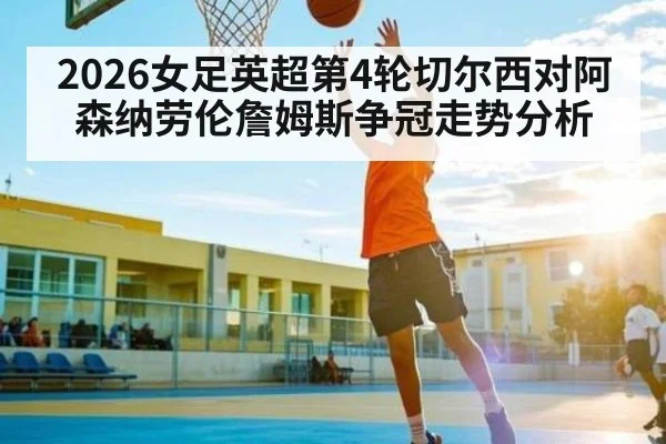 2026女足英超第4轮切尔西对阿森纳劳伦詹姆斯争冠走势分析