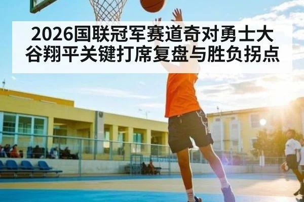 2026国联冠军赛道奇对勇士大谷翔平关键打席复盘与胜负拐点