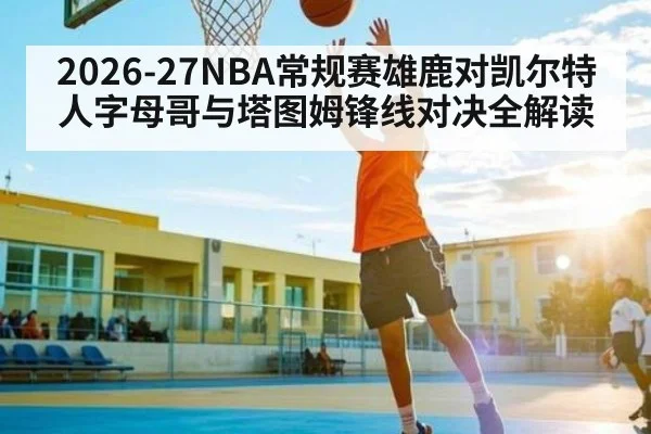2026-27NBA常规赛雄鹿对凯尔特人字母哥与塔图姆锋线对决全解读